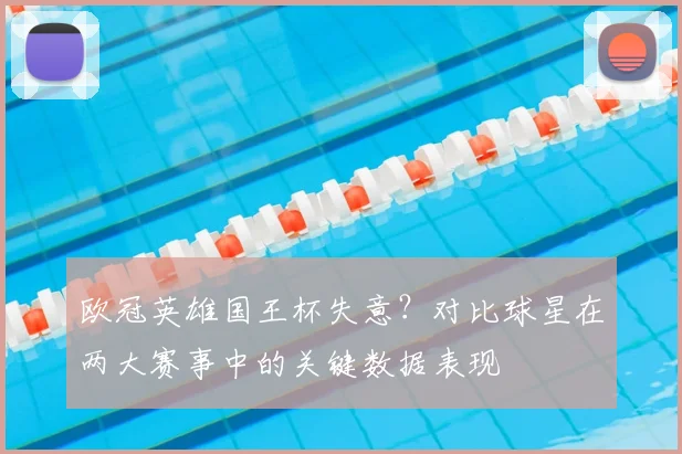 欧冠英雄国王杯失意？对比球星在两大赛事中的关键数据表现
