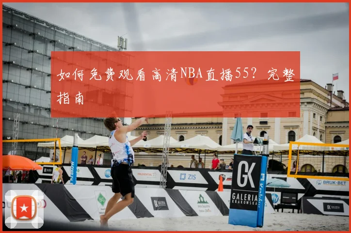 如何免费观看高清NBA直播55？完整指南