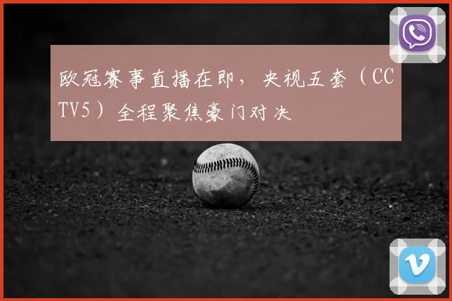欧冠赛事直播在即，央视五套（CCTV5）全程聚焦豪门对决