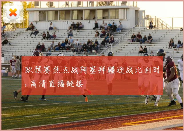 欧预赛焦点战阿塞拜疆迎战比利时,高清直播链接