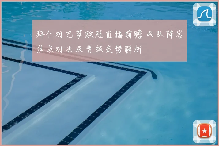 拜仁对巴萨欧冠直播前瞻 两队阵容焦点对决及晋级走势解析