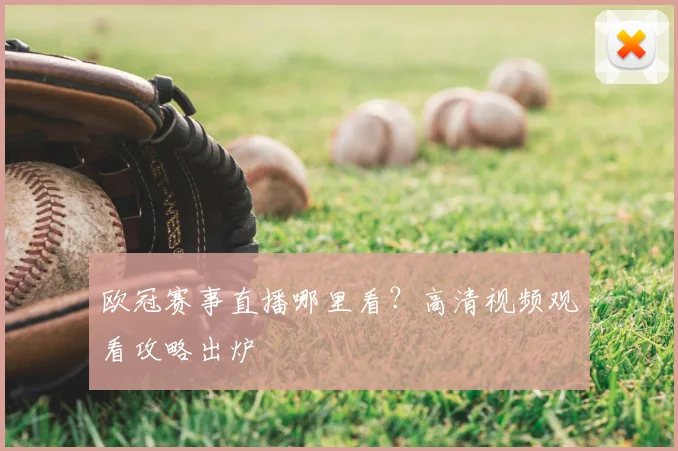 欧冠赛事直播哪里看?高清视频观看攻略出炉