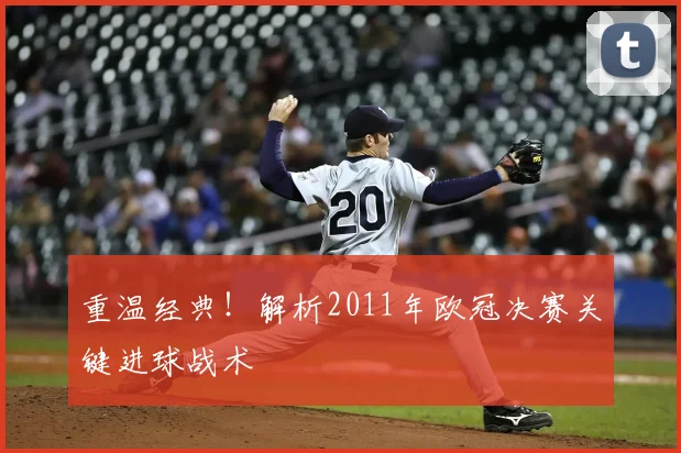 重温经典!解析2011年欧冠决赛关键进球战术