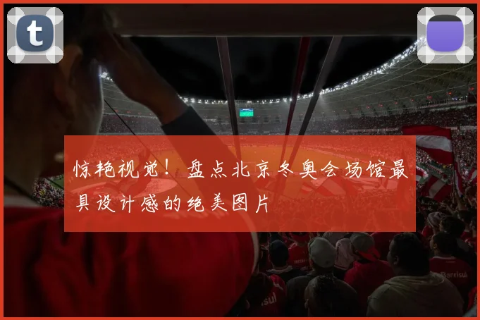 惊艳视觉！盘点北京冬奥会场馆最具设计感的绝美图片