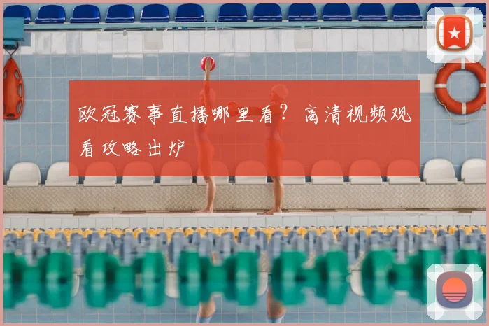 欧冠赛事直播哪里看?高清视频观看攻略出炉