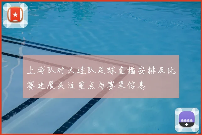 上海队对大连队足球直播安排及比赛进展关注重点与赛果信息