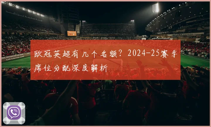 欧冠英超有几个名额？2024-25赛季席位分配深度解析