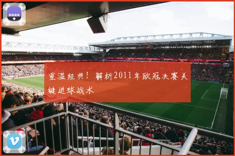 重温经典!解析2011年欧冠决赛关键进球战术