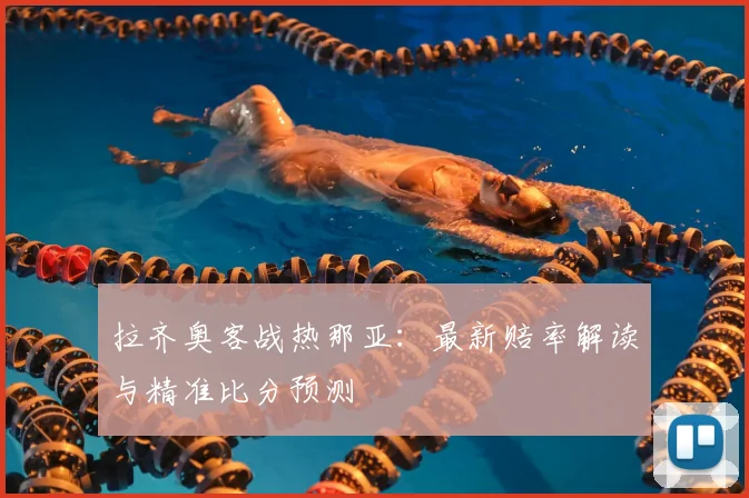 拉齐奥客战热那亚：最新赔率解读与精准比分预测